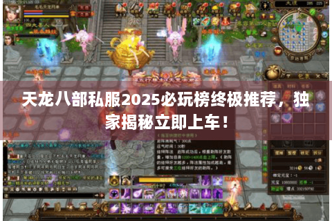 天龙八部私服2025必玩榜终极推荐，独家揭秘立即上车！
