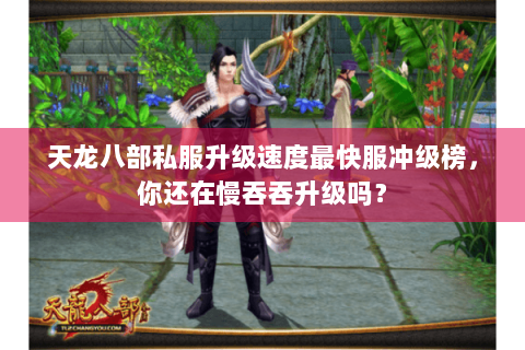 天龙八部私服升级速度最快服冲级榜,你还在慢吞吞升级吗? 天龙八部私服升级速度最快服冲级榜,你还在慢吞吞升级吗?