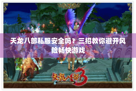 天龙八部私服安全吗?三招教你避开风险畅快游戏 天龙八部私服安全吗?三招教你避开风险畅快游戏