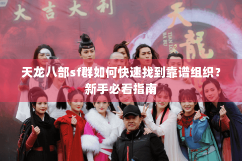 天龙八部sf群如何快速找到靠谱组织？新手必看指南