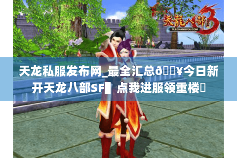 天龙私服发布网_最全汇总🔥今日新开天龙八部SF▌点我进服领重楼◀ 天龙私服发布网_最全汇总🔥今日新开天龙八部SF▌点我进服领重楼◀