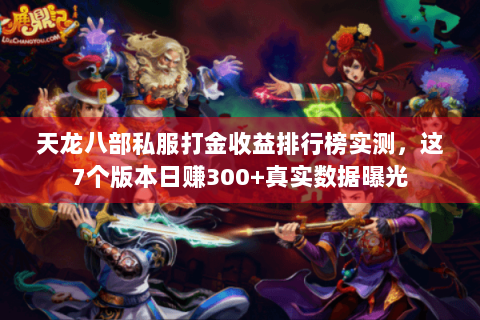 天龙八部私服打金收益排行榜实测，这7个版本日赚300+真实数据曝光