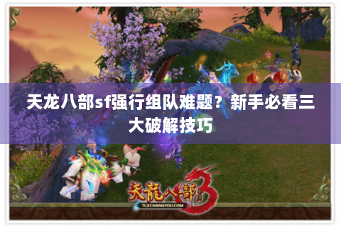 天龙八部sf强行组队难题？新手必看三大破解技巧