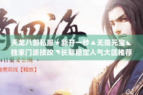 天龙八部私服★新开一秒▲无限元宝◣独家门派技改◥长期稳定人气大区推荐 天龙八部私服★新开一秒▲无限元宝◣独家门派技改◥长期稳定人气大区推荐
