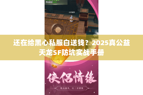 还在给黑心私服白送钱？2025真公益天龙SF防坑实战手册