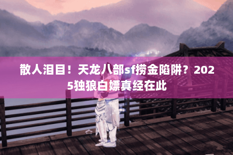 散人泪目！天龙八部sf捞金陷阱？2025独狼白嫖真经在此