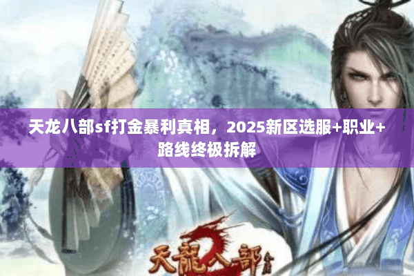 天龙八部sf打金暴利真相,2025新区选服+职业+路线终极拆解 天龙八部sf打金暴利真相,2025新区选服+职业+路线终极拆解