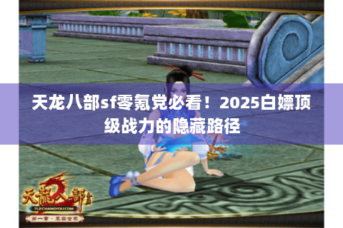 天龙八部sf零氪党必看!2025白嫖顶级战力的隐藏路径 天龙八部sf零氪党必看!2025白嫖顶级战力的隐藏路径