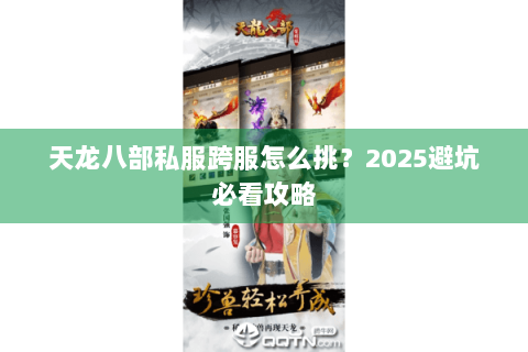 天龙八部私服跨服怎么挑?2025避坑必看攻略 天龙八部私服跨服怎么挑?2025避坑必看攻略