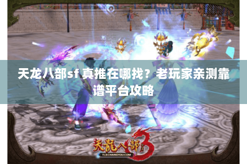 天龙八部sf 真推在哪找？老玩家亲测靠谱平台攻略