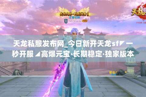 天龙私服发布网_今日新开天龙sf◤一秒开服◢高爆元宝·长期稳定·独家版本免费送