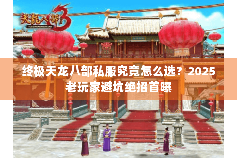 终极天龙八部私服究竟怎么选？2025老玩家避坑绝招首曝