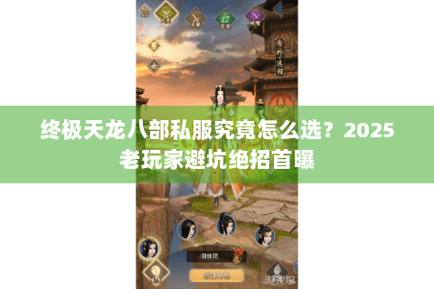 终极天龙八部私服究竟怎么选？2025老玩家避坑绝招首曝