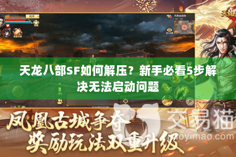 天龙八部SF如何解压?新手必看5步解决无法启动问题 天龙八部SF如何解压?新手必看5步解决无法启动问题