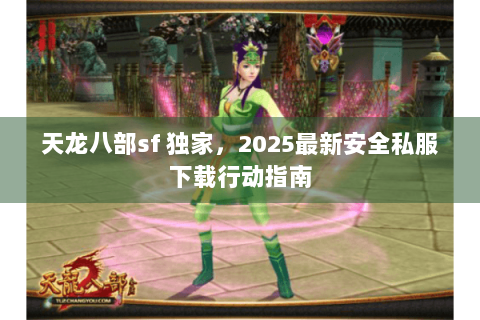 天龙八部sf 独家,2025最新安全私服下载行动指南 天龙八部sf 独家,2025最新安全私服下载行动指南