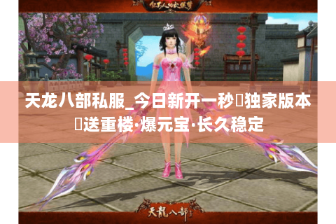 天龙八部私服_今日新开一秒▷独家版本◁送重楼·爆元宝·长久稳定 天龙八部私服_今日新开一秒▷独家版本◁送重楼·爆元宝·长久稳定