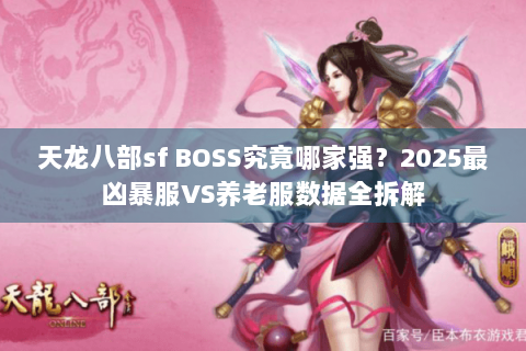 天龙八部sf BOSS究竟哪家强？2025最凶暴服VS养老服数据全拆解
