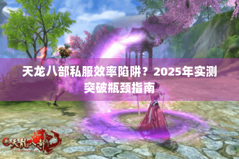 天龙八部私服效率陷阱？2025年实测突破瓶颈指南