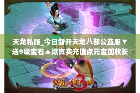 天龙私服_今日新开天龙八部公益服▼送9级宝石▲爆真实充值点元宝回收长久稳定 天龙私服_今日新开天龙八部公益服▼送9级宝石▲爆真实充值点元宝回收长久稳定