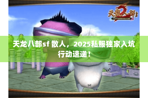 天龙八部sf 散人,2025私服独家入坑行动速递! 天龙八部sf 散人,2025私服独家入坑行动速递!
