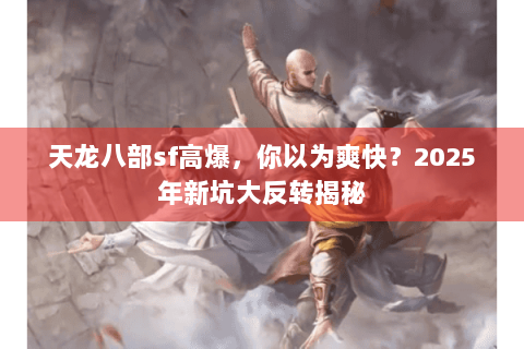 天龙八部sf高爆，你以为爽快？2025年新坑大反转揭秘