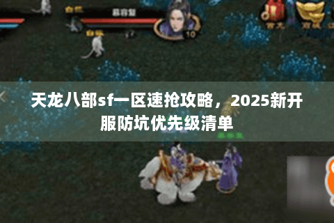 天龙八部sf一区速抢攻略，2025新开服防坑优先级清单