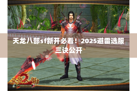 天龙八部sf新开必看!2025避雷选服三诀公开 天龙八部sf新开必看!2025避雷选服三诀公开