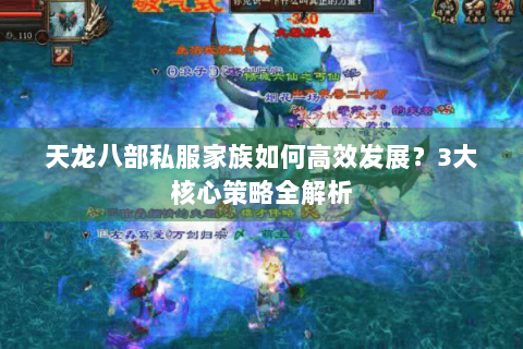 天龙八部私服家族如何高效发展?3大核心策略全解析 天龙八部私服家族如何高效发展?3大核心策略全解析