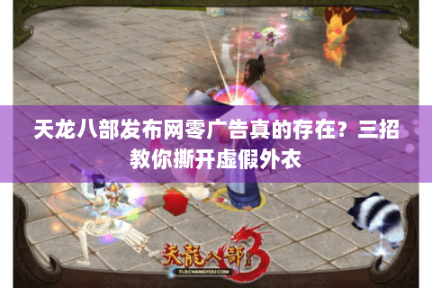 天龙八部发布网零广告真的存在？三招教你撕开虚假外衣