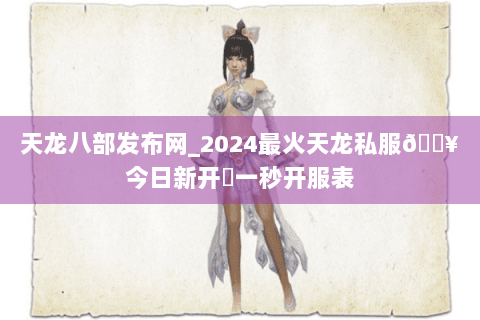天龙八部发布网_2024最火天龙私服🔥今日新开✔一秒开服表 天龙八部发布网_2024最火天龙私服🔥今日新开✔一秒开服表