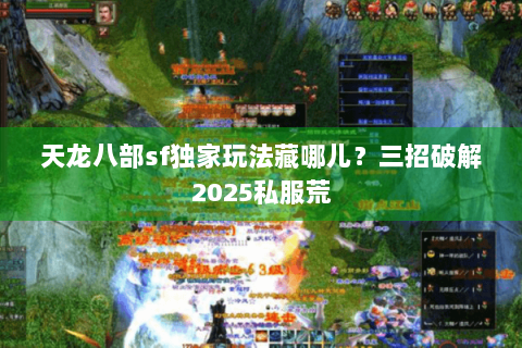 天龙八部sf独家玩法藏哪儿？三招破解2025私服荒
