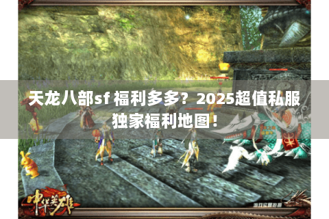 天龙八部sf 福利多多？2025超值私服独家福利地图！
