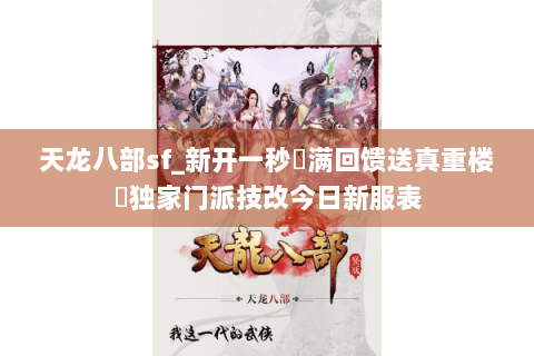 天龙八部sf_新开一秒▷满回馈送真重楼◁独家门派技改今日新服表