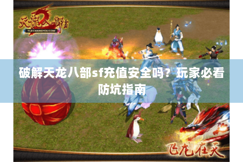 破解天龙八部sf充值安全吗?玩家必看防坑指南 破解天龙八部sf充值安全吗?玩家必看防坑指南