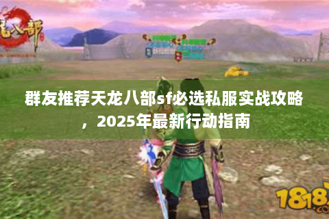 群友推荐天龙八部sf必选私服实战攻略，2025年最新行动指南