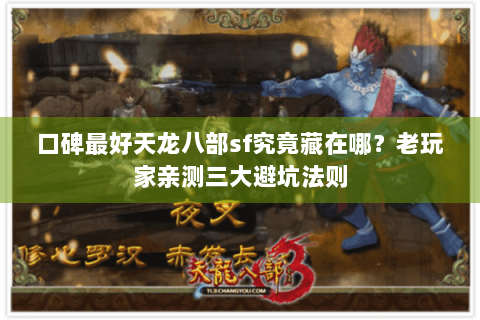 口碑最好天龙八部sf究竟藏在哪?老玩家亲测三大避坑法则 口碑最好天龙八部sf究竟藏在哪?老玩家亲测三大避坑法则