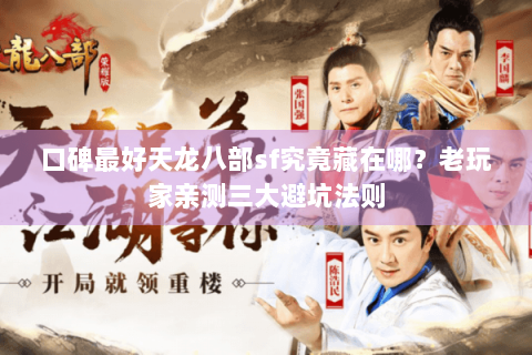 口碑最好天龙八部sf究竟藏在哪?老玩家亲测三大避坑法则 口碑最好天龙八部sf究竟藏在哪?老玩家亲测三大避坑法则