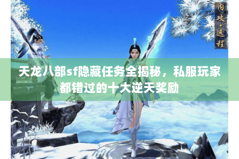 天龙八部sf隐藏任务全揭秘,私服玩家都错过的十大逆天奖励 天龙八部sf隐藏任务全揭秘,私服玩家都错过的十大逆天奖励
