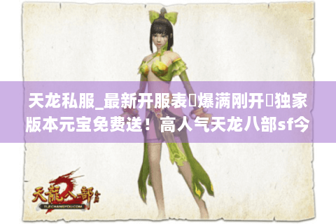 天龙私服_最新开服表▷爆满刚开◁独家版本元宝免费送！高人气天龙八部sf今日新服汇总