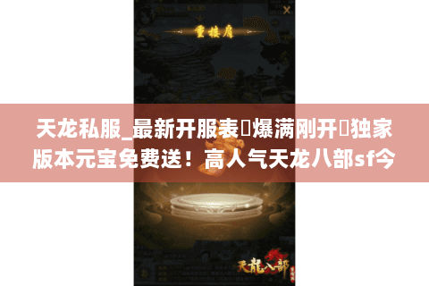天龙私服_最新开服表▷爆满刚开◁独家版本元宝免费送！高人气天龙八部sf今日新服汇总