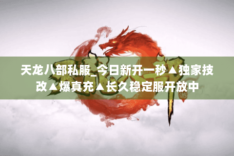 天龙八部私服_今日新开一秒▲独家技改▲爆真充▲长久稳定服开放中 天龙八部私服_今日新开一秒▲独家技改▲爆真充▲长久稳定服开放中