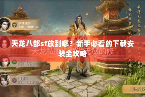 天龙八部sf放到哪?新手必看的下载安装全攻略 天龙八部sf放到哪?新手必看的下载安装全攻略