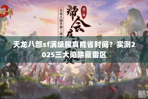 天龙八部sf满级服真能省时间？实测2025三大陷阱藏雷区