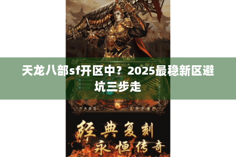 天龙八部sf开区中？2025最稳新区避坑三步走