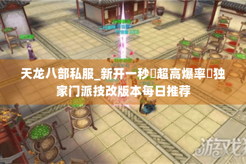 天龙八部私服_新开一秒▷超高爆率◁独家门派技改版本每日推荐 天龙八部私服_新开一秒▷超高爆率◁独家门派技改版本每日推荐