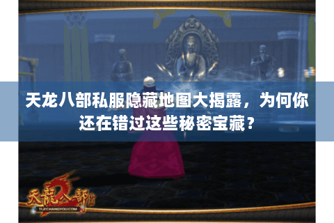 天龙八部私服隐藏地图大揭露,为何你还在错过这些秘密宝藏? 天龙八部私服隐藏地图大揭露,为何你还在错过这些秘密宝藏?