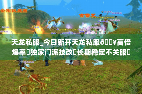 天龙私服_今日新开天龙私服🔥高倍爆率✔独家门派技改◀长期稳定不关服▶ 天龙私服_今日新开天龙私服🔥高倍爆率✔独家门派技改◀长期稳定不关服▶