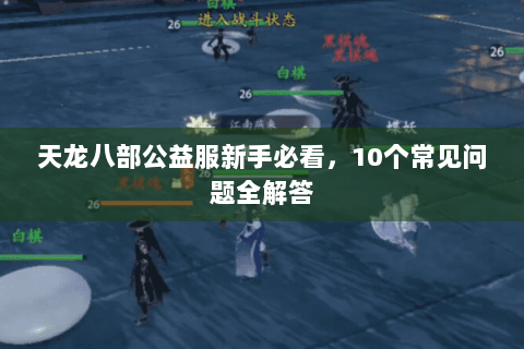 天龙八部公益服新手必看,10个常见问题全解答 天龙八部公益服新手必看,10个常见问题全解答