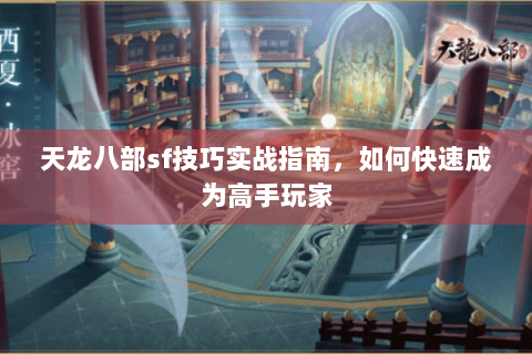 天龙八部sf技巧实战指南，如何快速成为高手玩家