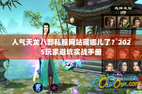 人气天龙八部私服网站藏哪儿了？2025玩家避坑实战手册